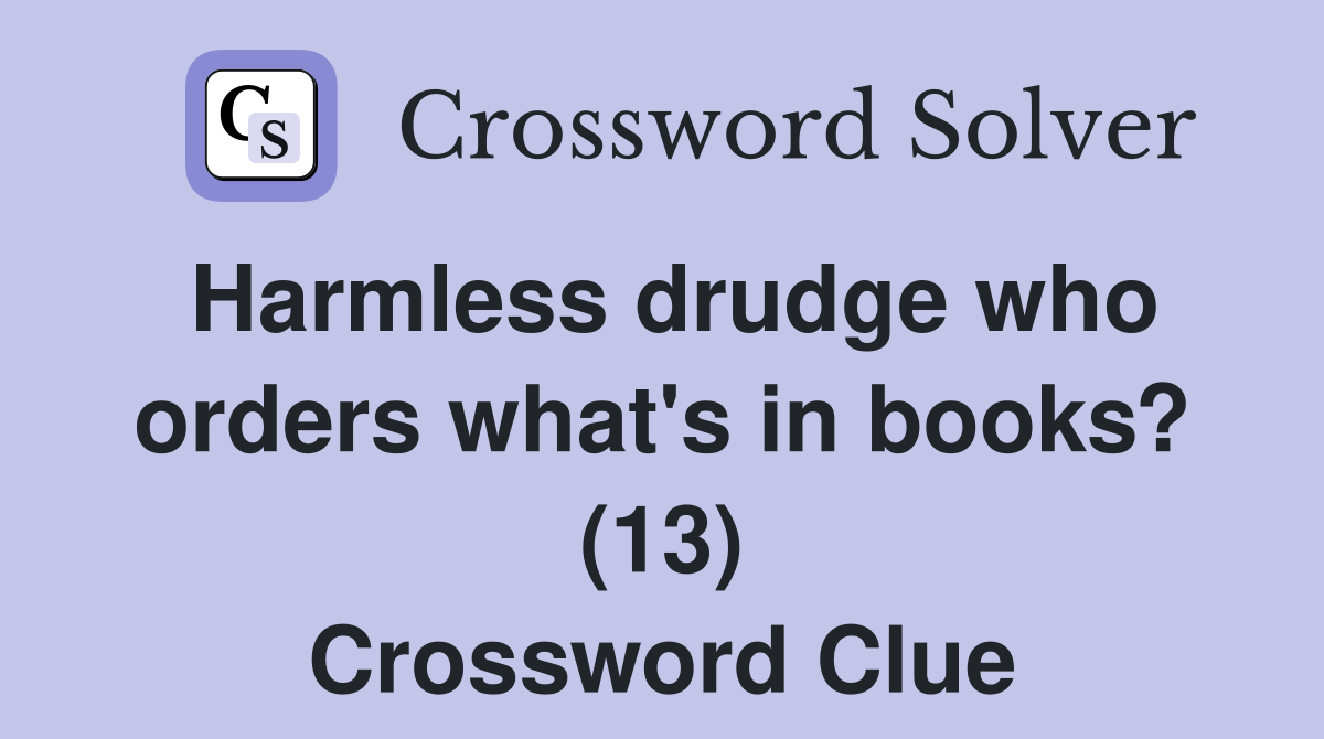Harmless drudge who orders what's in books? (13) Crossword Clue